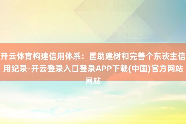 开云体育构建信用体系：匡助建树和完善个东谈主信用纪录-开云登录入口登录APP下载(中国)官方网站